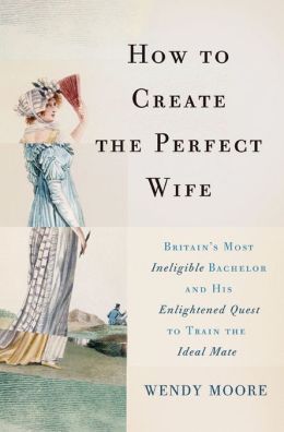 2013-04-30-how-to-create-the-perfect-wife-britains-most-ineligible-bachelor-and-his-enlightened-quest-to-train-the-ideal-mate-by-wendy-moore